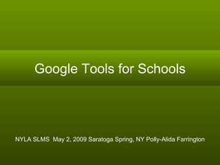 Google Tools for Schools NYLA SLMS  May 2, 2009 Saratoga Spring, NY Polly-Alida Farrington 