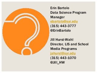 Erin Bartolo
Data Science Program
Manager
ebartolo@syr.edu
(315) 443-3777
@ErinBartolo
Jill Hurst-Wahl
Director, LIS and S...