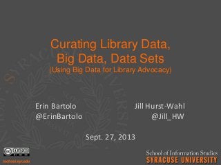 Curating Library Data,
Big Data, Data Sets
(Using Big Data for Library Advocacy)
Erin Bartolo Jill Hurst-Wahl
@ErinBartolo @Jill_HW
Sept. 27, 2013
 