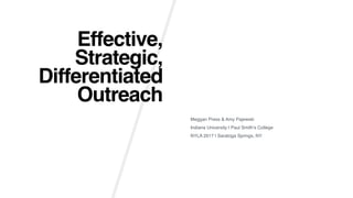 Effective,
Strategic,
Differentiated
Outreach
Meggan Press & Amy Pajewski
Indiana University | Paul Smith’s College
NYLA 2017 | Saratoga Springs, NY
 