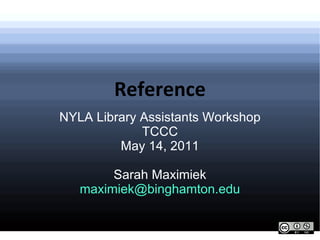 Reference NYLA Library Assistants Workshop TCCC May 14, 2011 Sarah Maximiek [email_address] 