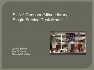 SUNY Geneseo/Milne Library
Single Service Desk Model
Justina Elmore
Tom Ottaviano
Michelle Costello
 