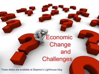 Economic Change  and  Challenges These slides are available at Stephen’s Lighthouse blog 
