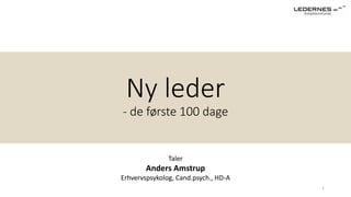 Anders Amstrup
Ny leder
- de første 100 dage
Taler
Anders Amstrup
Erhvervspsykolog, Cand.psych., HD-A
1
 