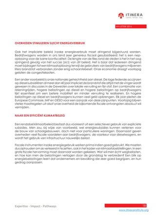 18
www.itinerainstitute.org
Expertise - Impact - Pathways
NY-LETTER 2016
Overheden stimuleren slecht energieverbruik
Ook het impliciete beleid inzake energieverbruik moet dringend bijgestuurd worden.
Bedrijfswagens worden in ons land zeer genereus fiscaal gesubsidieerd: het is een nep-
oplossing voor de barre loonfiscaliteit. De lengte van de files rond de steden is het in het oog
springend gevolg van het succes (sic!) van dit beleid. Het is bizar dat iedereen dringend
moet bijdragen tot een klimaatoplossing terwijl de gebruikers van bedrijfswagens miljoenen
liters brandstof verbranden zonder enig schaarstebesef. Onze economie draagt voorlopig
gelaten de congestiekosten.
Een ander voorbeeld is onze nationale gehechtheid aan diesel. De lage federale accijnzen
op diesel subsidiëren al meer dan 40 jaar impliciet de brandstof die altijd met de vinger wordt
gewezen in discussies in de Gewesten over lokale vervuiling en fijn stof. Een combinatie van
rekeningrijden, hogere belastingen op diesel en hogere belastingen op bedrijfswagens
lijkt essentieel om een betere mobiliteit en minder vervuiling te realiseren. En hogere
belastingen op diesel en bedrijfswagens kunnen veel geld opbrengen. Elk jaar pleiten de
Europese Commissie, IMF en OESO voor een aanpak van deze pijnpunten. Voorlopig blijven
sterke maatregelen uit alsof onze overheid de bijkomende fiscale ontvangsten absoluut wil
vermijden.
Naar een efficiënt klimaatbeleid
Een rendabel klimaatbeleid bestaat dus vooreerst uit een selectiever gebruik van expliciete
subsidies. Men zou, bij wijze van voorbeeld, wel energiesubsidies kunnen verlenen voor
de bouw van schoolgebouwen, doch niet voor particuliere woningen. Daarnaast geven
overheden veel fiscale voordelen aan bedrijfswagens, de voorkeur voor dieselwagens, en
wordt het gebruik van infrastructuur nauwelijks belast.
Fiscale instrumenten inzake energiegebruik werken prima indien goed gebruikt. We moeten
dus ophouden om ze verkeerd in te zetten, ook in het kader van klimaatdoelstellingen. In een
grote fiscale hervorming moet daarnaar worden gekeken. Wat wil men écht wegbelasten,
en hoe kan men de belastingen verlagen door de grondslag te verbreden? Een blik op
energiebelastingen leert dat ondernemers en bevolking die zeer goed begrijpen, en hun
gedrag aanpassen.
 