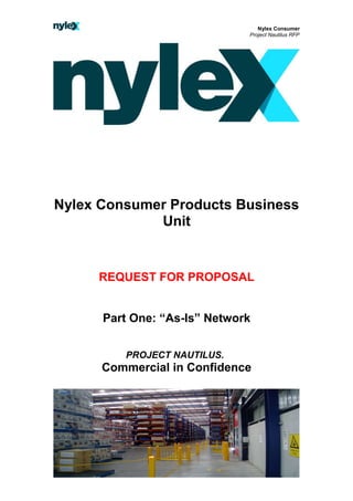 Nylex Consumer
Project Nautilus RFP
Nylex Consumer Products Business
Unit
REQUEST FOR PROPOSAL
Part One: “As-Is” Network
PROJECT NAUTILUS.
Commercial in Confidence
 