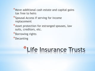 *
*Move additional cash estate and capital gains
tax free to heirs
*Spousal Access if serving for income
replacement
*Asset protection for estranged spouses, law
suits, creditors, etc.
*Borrowing rights
*Decanting
 