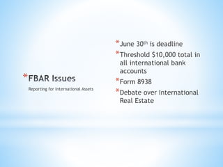 *
*June 30th is deadline
*Threshold $10,000 total in
all international bank
accounts
*Form 8938
*Debate over International
Real Estate
Reporting for International Assets
 