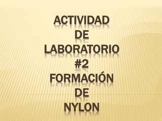 ACTIVIDAD
DE
LABORATORIO
#2
FORMACIÓN
DE
NYLON
 
