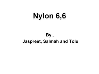Nylon 6,6 By.. Jaspreet, Salmah and Tolu 