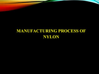 MANUFACTURING PROCESS OF
NYLON
 