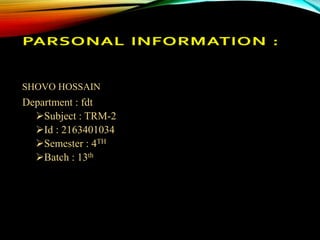 SHOVO HOSSAIN
Department : fdt
Subject : TRM-2
Id : 2163401034
Semester : 4TH
Batch : 13th
 