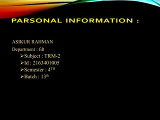 ASIKUR RAHMAN
Department : fdt
Subject : TRM-2
Id : 2163401005
Semester : 4TH
Batch : 13th
 
