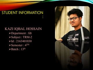 STUDENT INFORMATION
:
KAZI IQBAL HOSSAIN
Department : fdt
Subject : TRM-2
Id : 2163401030
Semester : 4TH
Batch : 13th
 