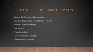 OTHERS PROPERTIES OF NYLON
• Easy to dye (compared to polyester)
• Best moisture regain of synthetics (4-4.5%)
• Prone to static electricity.
• Low density
• Prone to soiling
• Low resistance to sunlight
• Problems with comfort.
13
 