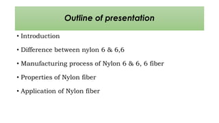 Outline of presentation
• Introduction
• Difference between nylon 6 & 6,6
• Manufacturing process of Nylon 6 & 6, 6 fiber
...