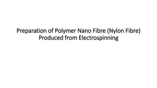 Preparation of Polymer Nano Fibre (Nylon Fibre)
Produced from Electrospinning
 