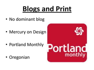Blogs and Print
• No dominant blog

• Mercury on Design

• Portland Monthly

• Oregonian
 