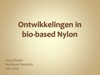 Ontwikkelingen in bio-based Nylon Joost Plattel Bio-Based Materials  Juni 2009 
