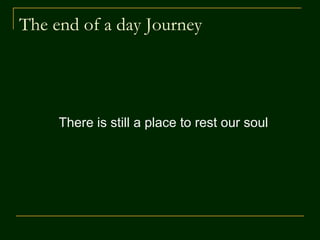 The end of a day Journey
There is still a place to rest our soul
 