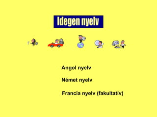 Idegen nyelv Angol nyelv Nmet nyelv Francia nyelv (fakultatv) 