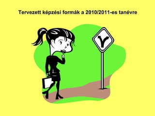 Tervezett kpzsi formk a 2010/2011-es tanvre  