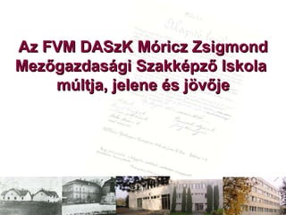 Az FVM DASzK Móricz Zsigmond Mezőgazdasági Szakképző Iskola  múltja, jelene és jövője 