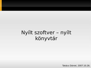 Nyílt szoftver – nyílt
      könyvtár




                  Takács Dániel, 2007.10.26.