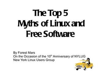 The Top 5  Myths of Linux and Free Software  By Forest Mars On the Occasion of the 10 th  Anniversary of NYLUG New York Linux Users Group 