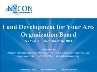 Presented by Andrew Marietta, Regional Manager, New York Council of Nonprofits, Inc. www.nycon.org  |  800.515.5012  |  amarietta@nycon.org  Fund Development for Your Arts Organization Board NYMACC  |  September 26, 2011 