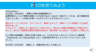 PICOを見てみよう
Intervention：
6カ月目（180日目）：頬側と舌側の粘膜剥離を行い
歯槽骨堤のレベルで頬側の根面に小さな切り込み（notch）を設けた（これは、後で組織を取
り出したときに、この時点の骨レベルがどこだったか分るようにした）。
根はスケーリングされず、ラバーカップ、歯間ゴムチップ、研磨ペーストを使用してのみ研
磨されました。
これにより、「感染した」根のセメント質ではなく、軟らかい歯根の堆積物だけが除去され
ました。柔らかい細菌性沈着物の適切な除去は、開示溶液（Di-aplac*）を使用して判断した。
2ヶ月間の治癒期間：術後14日後に抜糸した。0.2%クロルヘキシジンジグルコン酸溶液
（Hibitane®, ICl, Macclesfield, U.K.）を週3回外用することでプラークコントロールを
行った。
8カ月目（240日目）：屠殺して、組織を取り出して生検した。
 