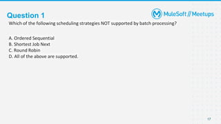 Question 1
Which of the following scheduling strategies NOT supported by batch processing?
A. Ordered Sequential
B. Shortest Job Next
C. Round Robin
D. All of the above are supported.
17
 