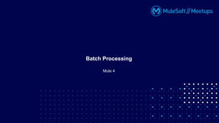 Mule 4
Batch Processing
 