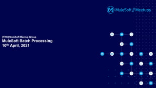 [NYC] MuleSoft Meetup Group
MuleSoft Batch Processing
10th April, 2021
 