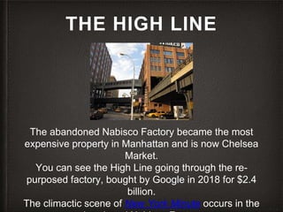 THE HIGH LINE
The abandoned Nabisco Factory became the most
expensive property in Manhattan and is now Chelsea
Market.
You...