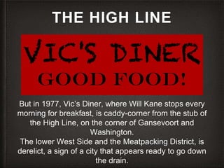 THE HIGH LINE
But in 1977, Vic’s Diner, where Will Kane stops every
morning for breakfast, is caddy-corner from the stub o...