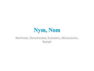 Nym, Nom
Nominate, Denominator, Economic, Microcosmic,
                  Nymph
 