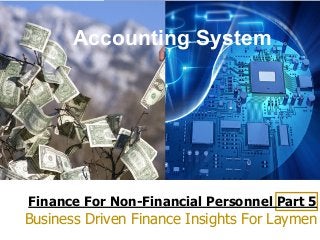 Finance For Non-Financial Personnel Part 5
Business Driven Finance Insights For Laymen
Accounting System
 