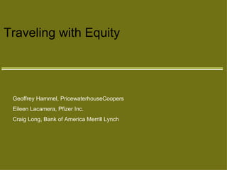 Traveling with Equity Geoffrey Hammel, PricewaterhouseCoopers Eileen Lacamera, Pfizer Inc. Craig Long, Bank of America Merrill Lynch 