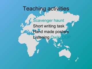 Teaching activities Scavenger haunt   Short writing task Hand made posters  Listening  Qwiki   OUP 