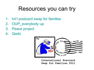Resources you can try Int’l postcard swap for families OUP_everybody  up Peace project  Qwiki 