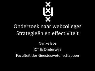 Onderzoek naar webcolleges
 Strategieën en effectiviteit
               Nynke Bos
            ICT & Onderwijs
 Faculteit der Geesteswetenschappen
 