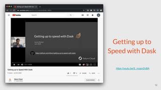Getting up to
Speed with Dask
https://youtu.be/S_ncqocDcBA
12
 