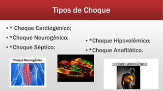 Tipos de Choque
▪* Choque Cardiogênico;
▪*Choque Neurogênico;
▪*Choque Séptico;
▪*Choque Hipovolêmico;
▪*Choque Anafilático.
 