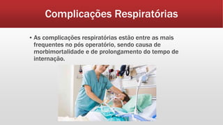 Complicações Respiratórias
▪ As complicações respiratórias estão entre as mais
frequentes no pós operatório, sendo causa de
morbimortalidade e de prolongamento do tempo de
internação.
 