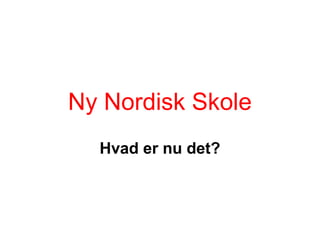 Ny Nordisk Skole
  Hvad er nu det?
 