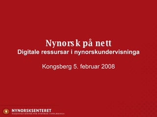 Nynorsk på nett Digitale ressursar i nynorskundervisninga Kongsberg 5. februar 2008 