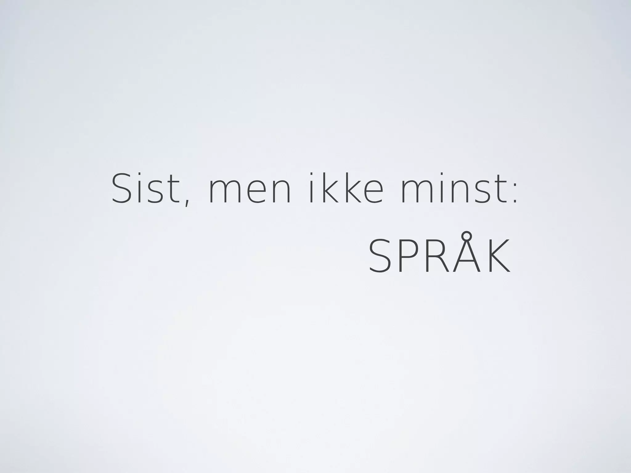 Sist, men ikke minst:
             SPRÅK
 