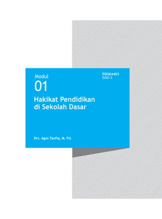 Modul
PDGK4403
Edisi 2
01
Hakikat Pendidikan
di Sekolah Dasar
Drs. Agus Taufiq, M. Pd.
 
