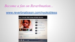Become a fan on Reverbnation...
www.reverbnatiossn.com/nyokobless

 
